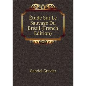 

Книга Étude Sur Le Sauvage Du Brésil (French Edition)