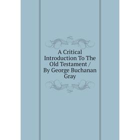 

Книга A Critical Introduction To The Old Testament / By George Buchanan Gray