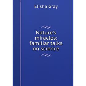 

Книга Nature 's miracles: familiar talks on science