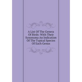 

Книга A List Of The Genera Of Birds: With Their Synonyma An Indication Of The Typical Species Of Each Genus