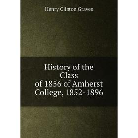 

Книга History of the Class of 1856 of Amherst College, 1852-1896