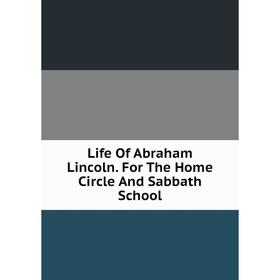 

Книга Life Of Abraham Lincoln For The Home Circle And Sabbath School