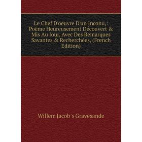 

Книга Le Chef D'oeuvre D'un Inconu: Poëme Heureusement Découvert Mis Au Jour, Avec Des Remarques Savantes Recherchées