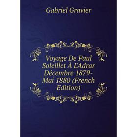 

Книга Voyage De Paul Soleillet À L'Adrar Décembre 1879-Mai 1880 (French Edition)