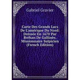 

Книга Carte Des Grands Lacs De L'amérique Du Nord: Dréssée En 1670 Par Bréhan De Gallinée, Missionnaire Sulpicien (French Edition)