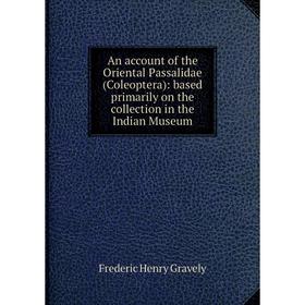 

Книга An account of the Oriental Passalidae (Coleoptera): based primarily on the collection in the Indian Museum