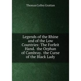 

Книга Legends of the Rhine and of the Low Countries: The Forfeit Hand the Orphan of Cambray the Curse of the Black Lady
