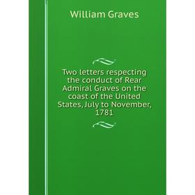 

Книга Two letters respecting the conduct of Rear Admiral Graves on the coast of the United States, July to November, 1781