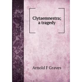 

Книга Clytaemnestra; a tragedy