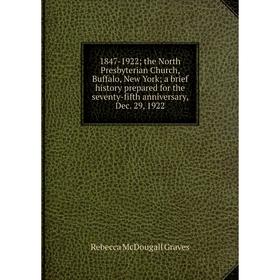 

Книга 1847-1922; the North Presbyterian Church, Buffalo, New York; a brief history prepared for the seventy-fifth anniversary, Dec. 29, 1922