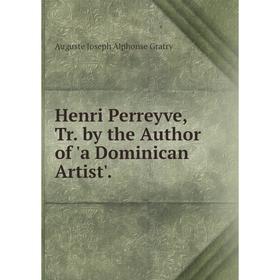 

Книга Henri Perreyve, Tr. by the Author of 'a Dominican Artist'.