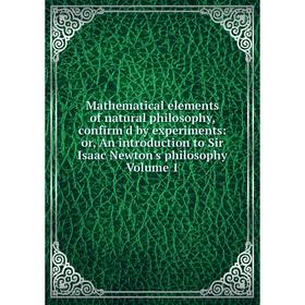 

Книга Mathematical elements of natural philosophy, confirm'd by experiments: or An introduction to Sir Isaac Newton's philosophy Volume 1