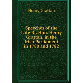 

Книга Speeches of the Late Rt. Hon. Henry Grattan, in the Irish Parliament in 1780 and 1782
