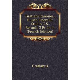 

Книга Gratiani Canones, Illustr. Opera Et Studio C. S. Berardi. 3 Pt. In 4. (French Edition)