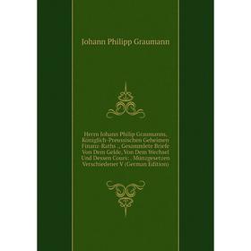 

Книга Herrn Johann Philip Graumanns, Königlich-Preussischen Geheimen Finanz-Raths., Gesammlete Briefe Von Dem Gelde, Von Dem Wechsel Und Dessen Cours: