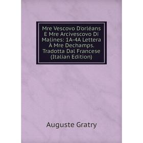 

Книга Mre Vescovo D'orléans E Mre Arcivescovo Di Malines: 1A-4A Lettera À Mre Dechamps Tradotta Dal Francese