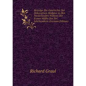 

Книга Beiträge Zur Geschichte Der Dekorativen Skulptur in Den Niederlanden Währen Der Ersten Hälfte Des Xvi. Jahrhunderts (German Edition)