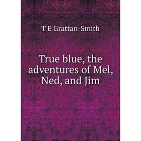 

Книга True blue, the adventures of Mel, Ned, and Jim