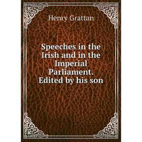 

Книга Speeches in the Irish and in the Imperial Parliament. Edited by his son