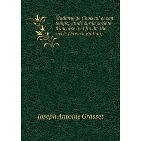 

Книга Madame de Choiseul et son temps; étude sur la société française à la fin du 18e siècle