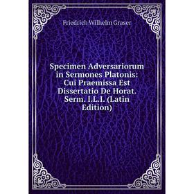 

Книга Specimen Adversariorum in Sermones Platonis: Cui Praemissa Est Dissertatio De Horat. Serm. I. L. I. (Latin Edition)