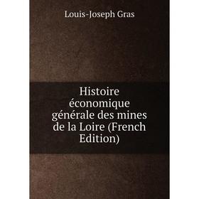 

Книга Histoire économique générale des mines de la Loire (French Edition)
