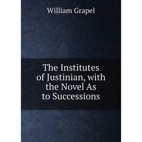 

Книга The Institutes of Justinian, with the Novel As to Successions