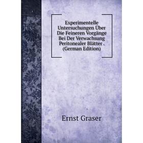 

Книга Experimentelle Untersuchungen Über Die Feineren Vorgänge Bei Der Verwachsung Peritonealer Blätter. (German Edition)