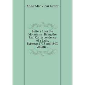 

Книга Letters from the Mountains: Being the Real Correspondence of a Lady, Between 1773 and 1807, Volume 1