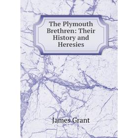 

Книга The Plymouth Brethren: Their History and Heresies