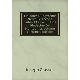 

Книга Maladies Du Système Nerveux: Leçons faites à la Faculté De Médecine De Montpellier, Volume 1