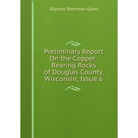 

Книга Preliminary Report On the Copper-Bearing Rocks of Douglas County, Wisconsin, Issue 6