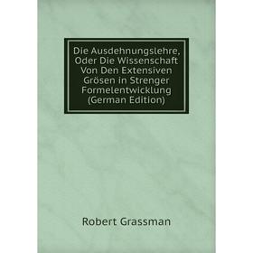 

Книга Die Ausdehnungslehre, Oder Die Wissenschaft Von Den Extensiven Grösen in Strenger Formelentwicklung (German Edition)