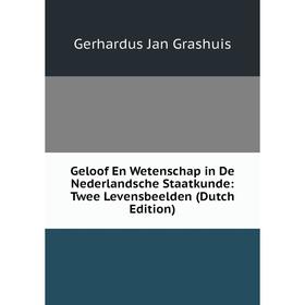 

Книга Geloof En Wetenschap in De Nederlandsche Staatkunde: Twee Levensbeelden (Dutch Edition)