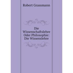 

Книга Die Wissenschaftslehre Oder Philosophie: Die Wissenslehre
