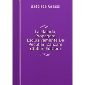 

Книга La Malaria, Propagata Esclusivamente Da Peculiari Zanzare