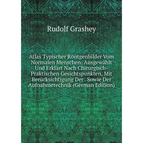 

Книга Atlas Typischer Röntgenbilder Vom Normalen Menschen: Ausgewählt Und Erklärt Nach Chirurgisch-Praktischen Gesichtspunkten, Mit Berücksichtigung D