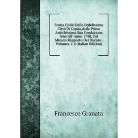 

Книга Storia Civile Della Fedelissima Città Di Capua, dalla Prima Antichissima Sua Fondazione Sino All' Anno 1750, Col Minuto Rapporto Del Ducato. Vol