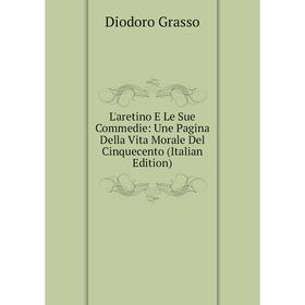 

Книга L'aretino E Le Sue Commedie: Une Pagina Della Vita Morale Del Cinquecento