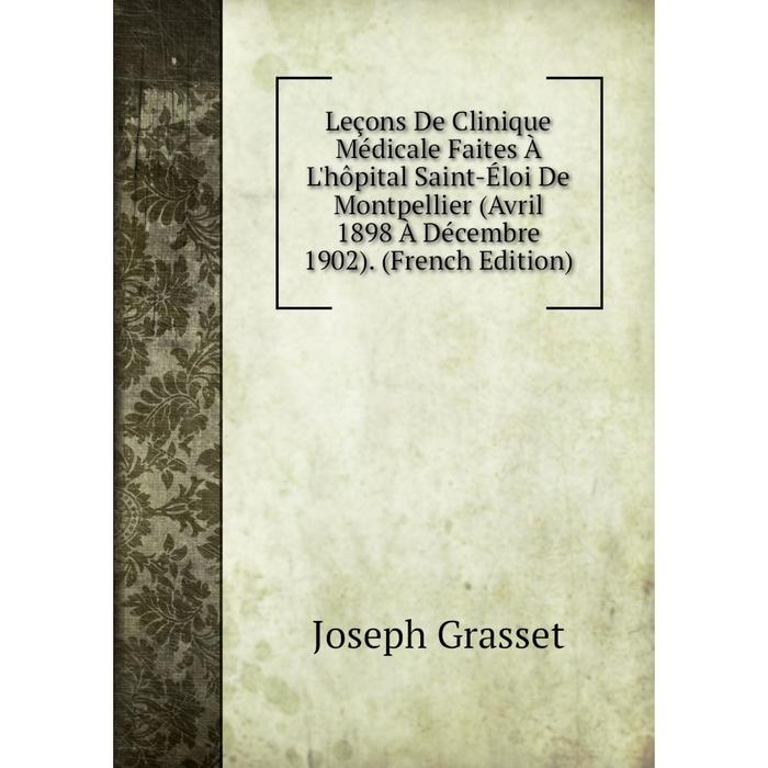 фото Книга leçons de clinique médicale faites à l'hôpital saint-éloi de montpellier (avril 1898 à décembre 1902) nobel press