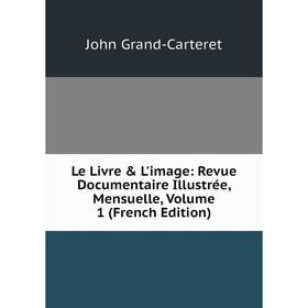 

Книга Le Livre & L'image: Revue Documentaire Illustrée, Mensuelle, Volume 1