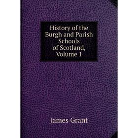 

Книга History of the Burgh and Parish Schools of Scotland, Volume 1