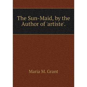

Книга The Sun-Maid, by the Author of 'artiste'.