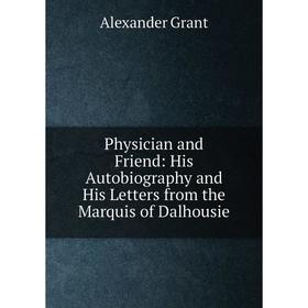 

Книга Physician and Friend: His Autobiography and His Letters from the Marquis of Dalhousie