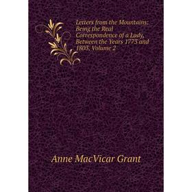 

Книга Letters from the Mountains: Being the Real Correspondence of a Lady, Between the Years 1773 and 1803, Volume 2