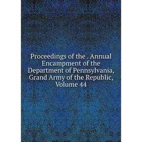 

Книга Proceedings of the. Annual Encampment of the Department of Pennsylvania, Grand Army of the Republic, Volume 44