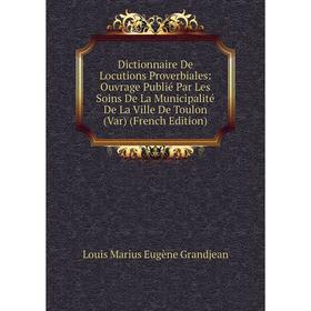 

Книга Dictionnaire De Locutions Proverbiales: Ouvrage Publié Par Les Soins De La Municipalité De La Ville De Toulon (Var) (French Edition)