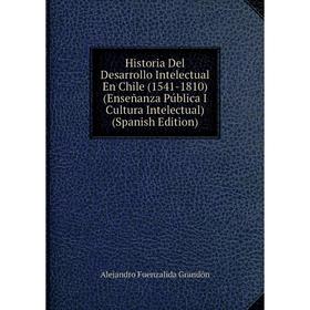 

Книга Historia Del Desarrollo Intelectual En Chile (1541-1810) (Enseñanza Pública I Cultura Intelectual) (Spanish Edition)