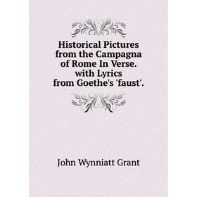 

Книга Historical Pictures from the Campagna of Rome In Verse. with Lyrics from Goethe's 'faust'.