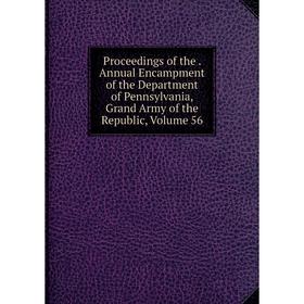 

Книга Proceedings of the. Annual Encampment of the Department of Pennsylvania, Grand Army of the Republic, Volume 56